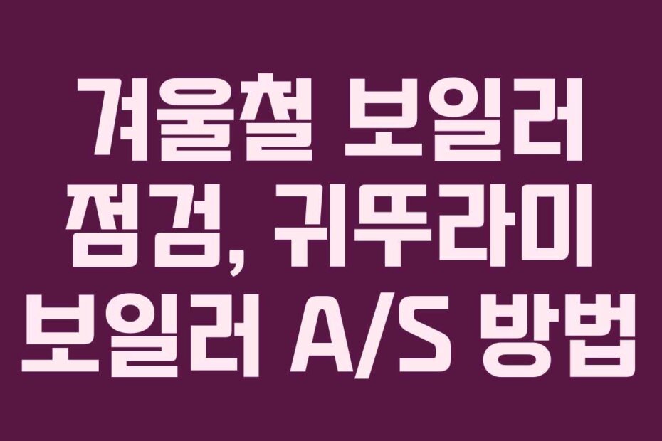 겨울철 보일러 점검, 귀뚜라미 보일러 A/S 방법