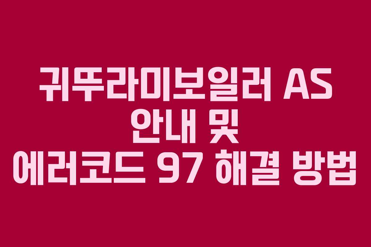 귀뚜라미보일러 AS 안내 및 에러코드 97 해결 방법