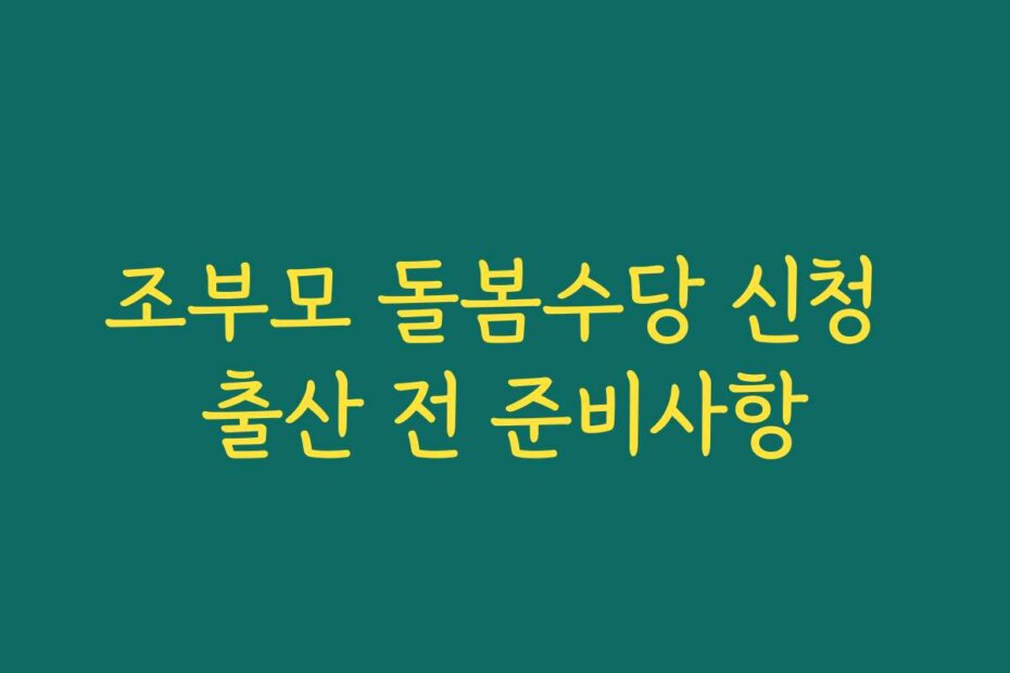 조부모 돌봄수당 신청 출산 전 준비사항