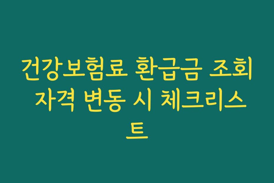 건강보험료 환급금 조회 자격 변동 시 체크리스트