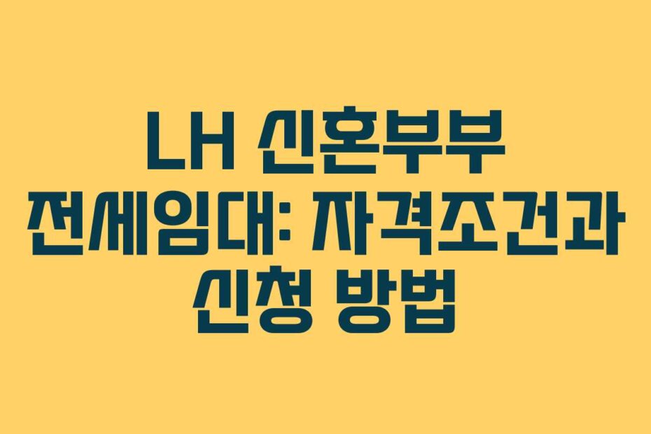 LH 신혼부부 전세임대: 자격조건과 신청 방법