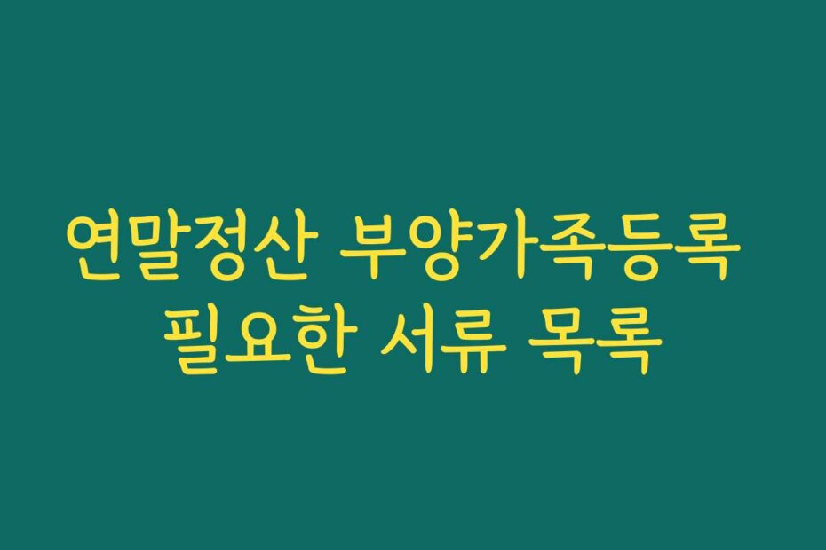 연말정산 부양가족등록 필요한 서류 목록