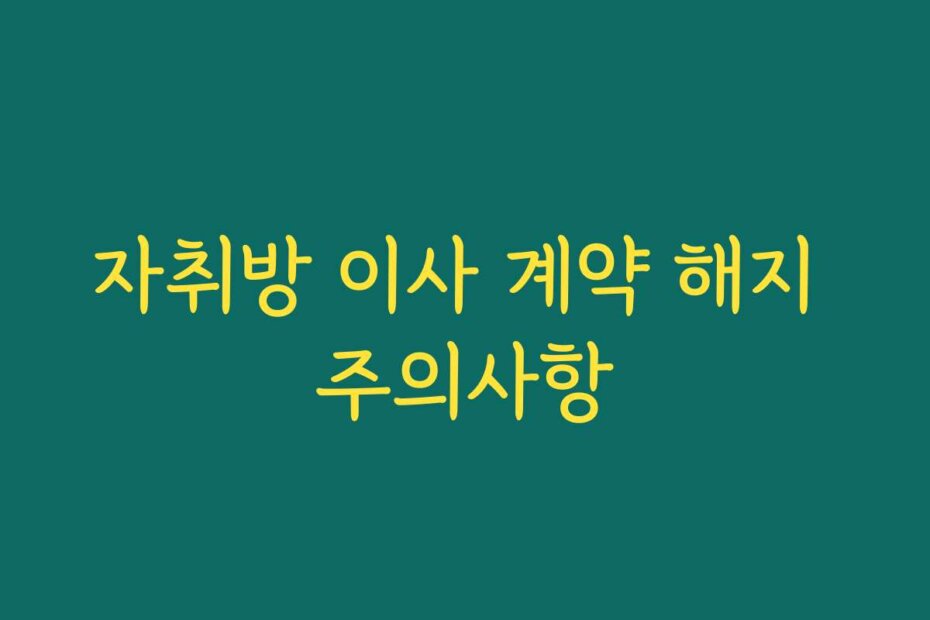 자취방 이사 계약 해지 주의사항
