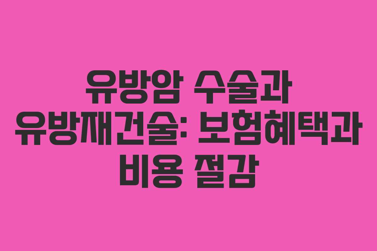 유방암 수술과 유방재건술: 보험혜택과 비용 절감