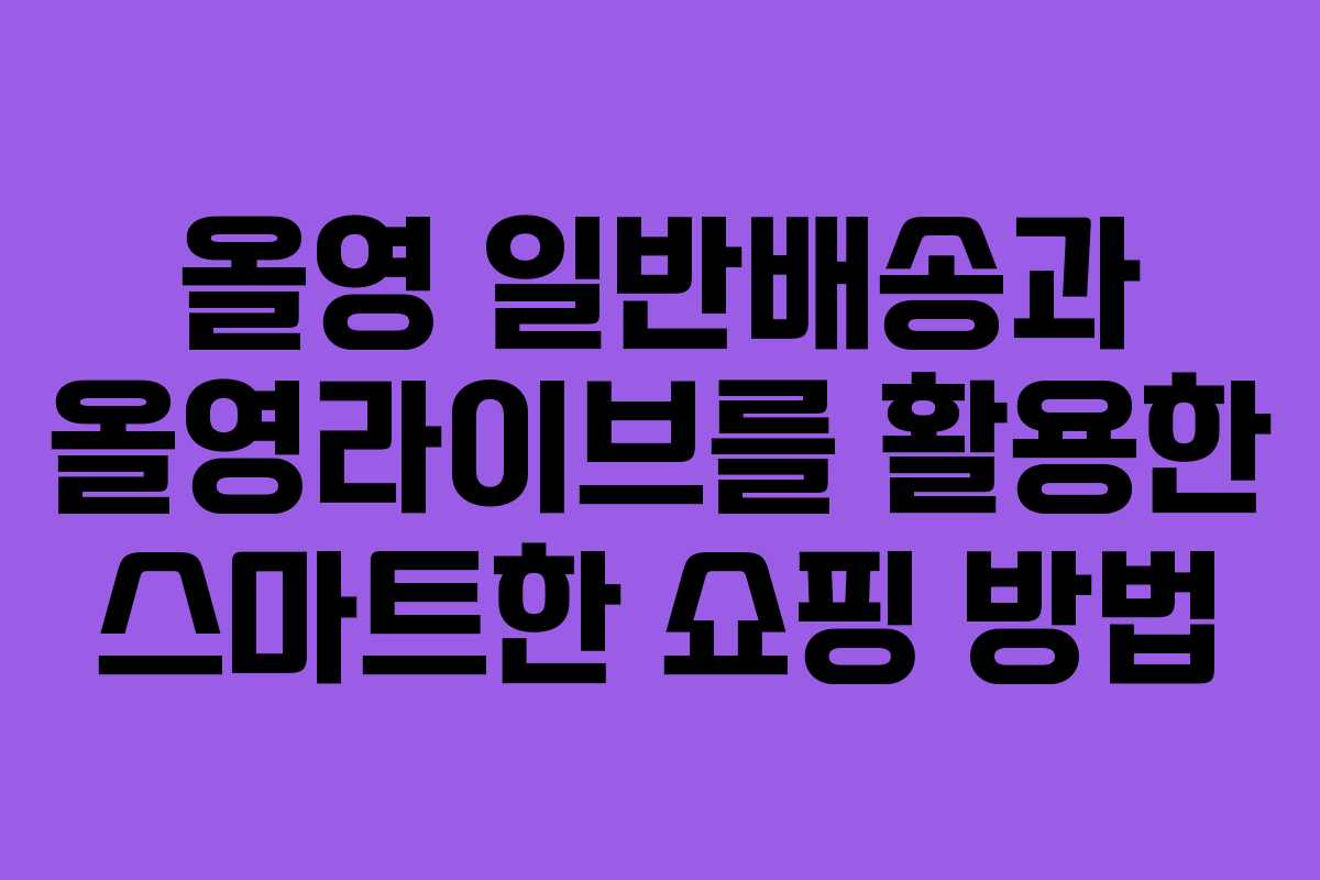 올영 일반배송과 올영라이브를 활용한 스마트한 쇼핑 방법