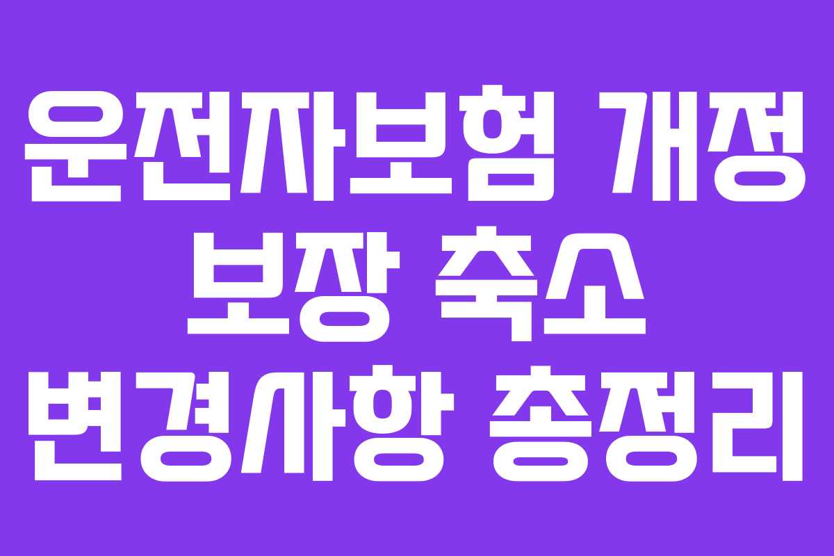 운전자보험 개정 보장 축소 변경사항 총정리