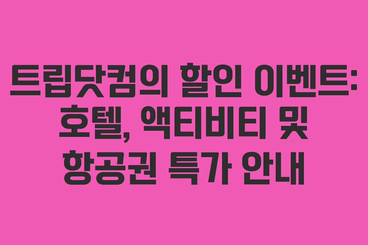 트립닷컴의 할인 이벤트: 호텔, 액티비티 및 항공권 특가 안내