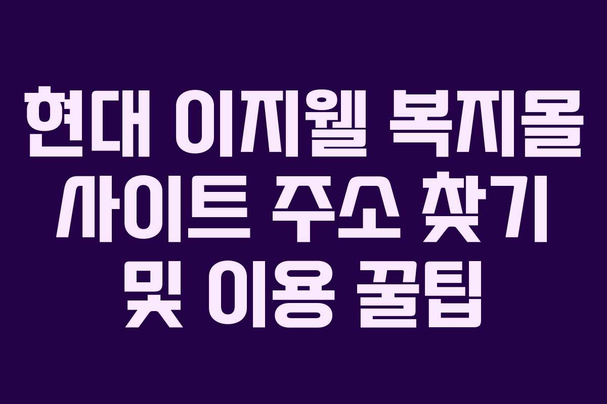 현대 이지웰 복지몰 사이트 주소 찾기 및 이용 꿀팁