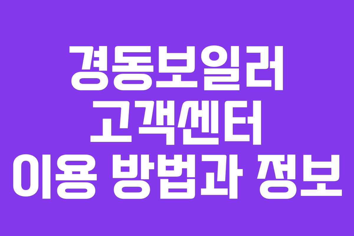 경동보일러 고객센터 이용 방법과 정보