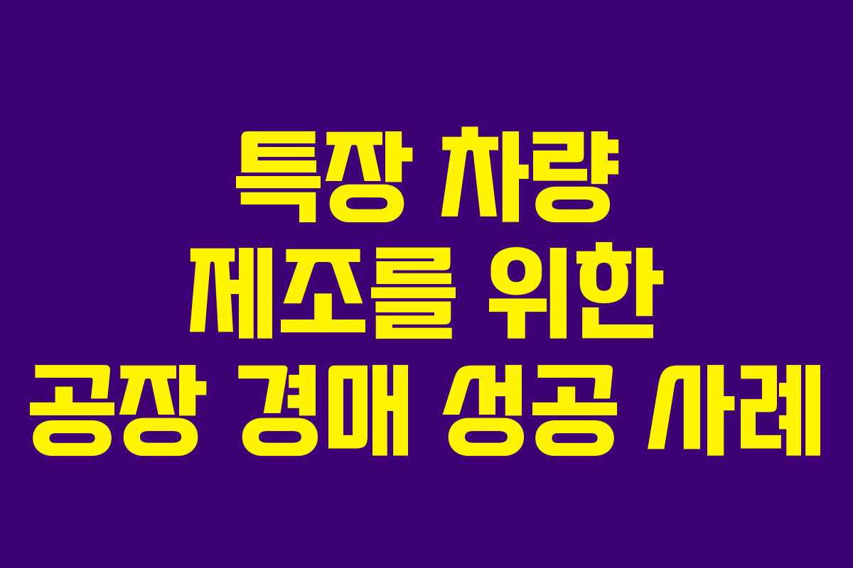특장 차량 제조를 위한 공장 경매 성공 사례