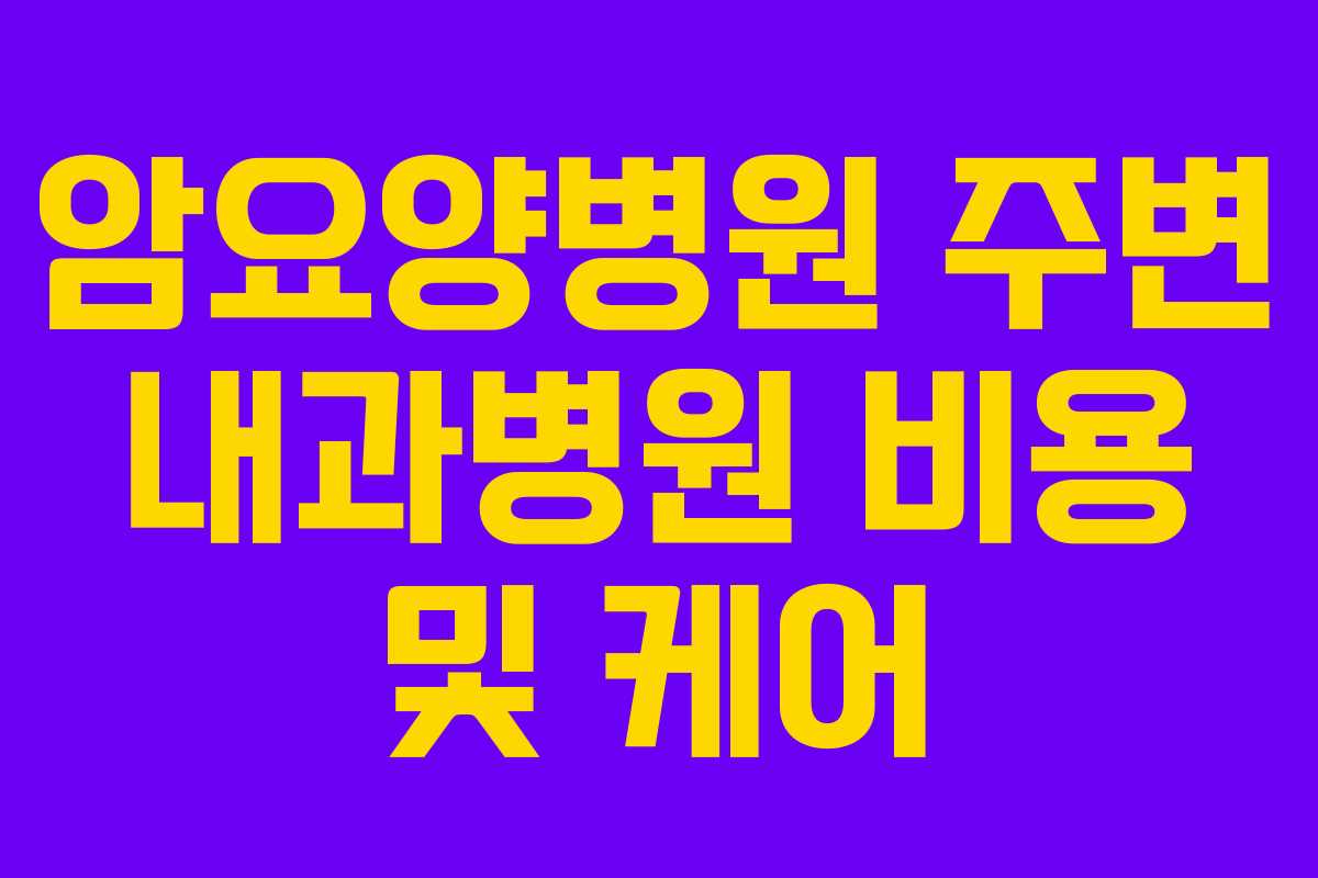 암요양병원 주변 내과병원 비용 및 케어