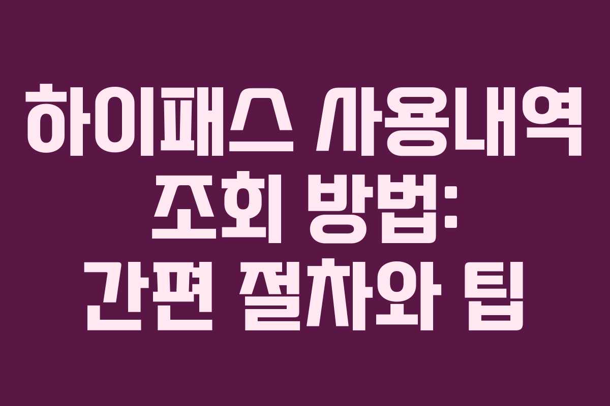 하이패스 사용내역 조회 방법: 간편 절차와 팁