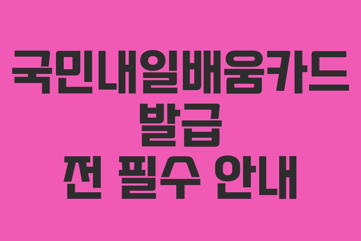 국민내일배움카드 발급 전 필수 안내