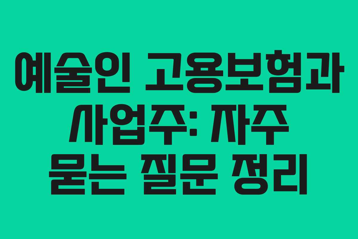 예술인 고용보험과 사업주: 자주 묻는 질문 정리