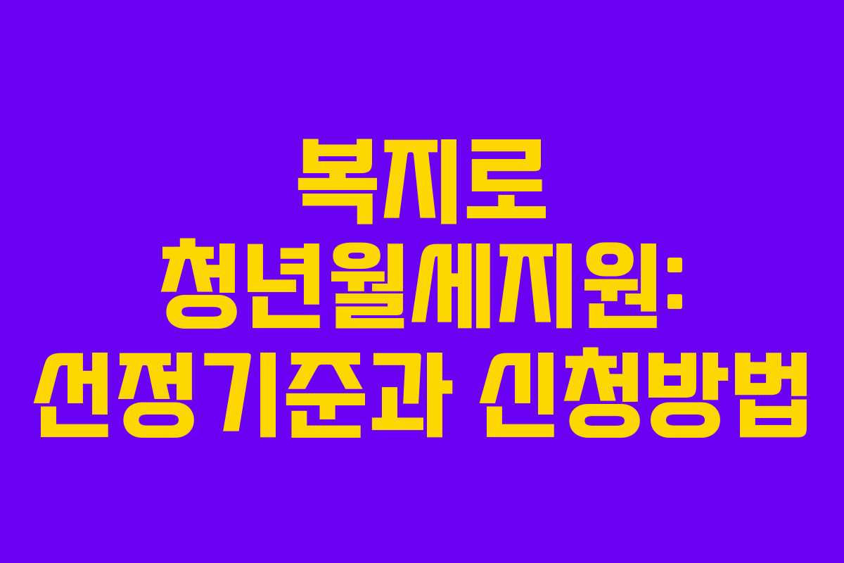 복지로 청년월세지원: 선정기준과 신청방법