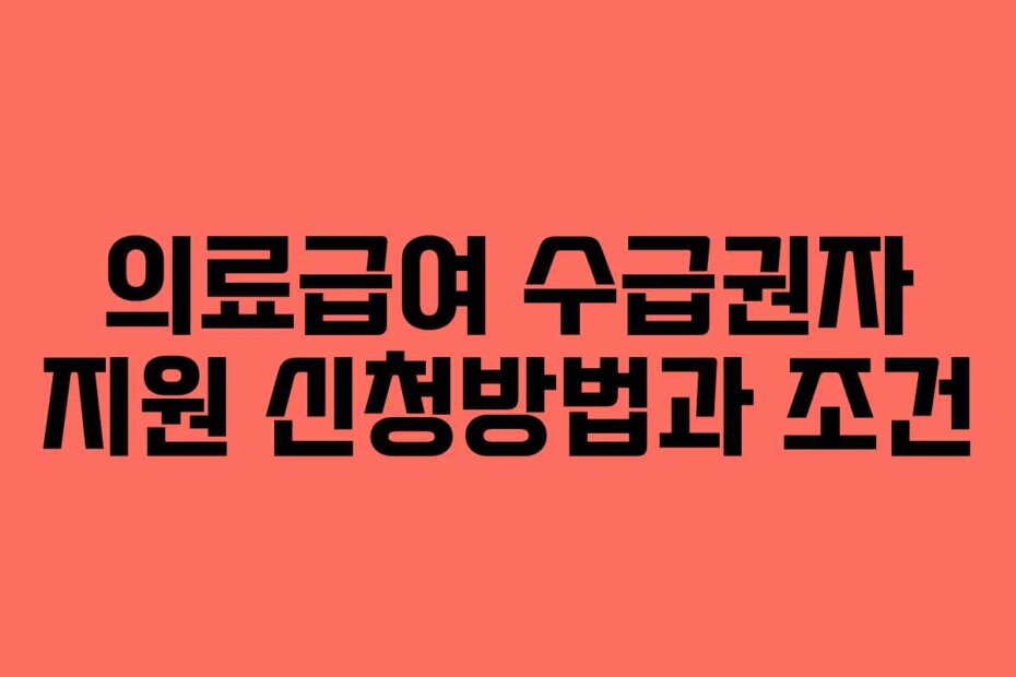 의료급여 수급권자 지원 신청방법과 조건