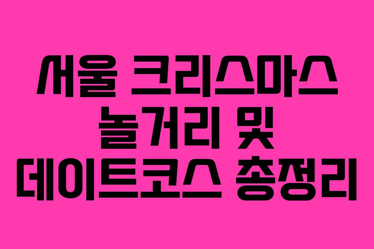 서울 크리스마스 놀거리 및 데이트코스 총정리