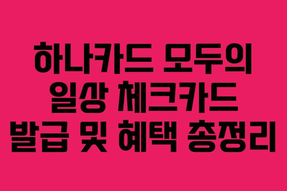 하나카드 모두의 일상 체크카드 발급 및 혜택 총정리
