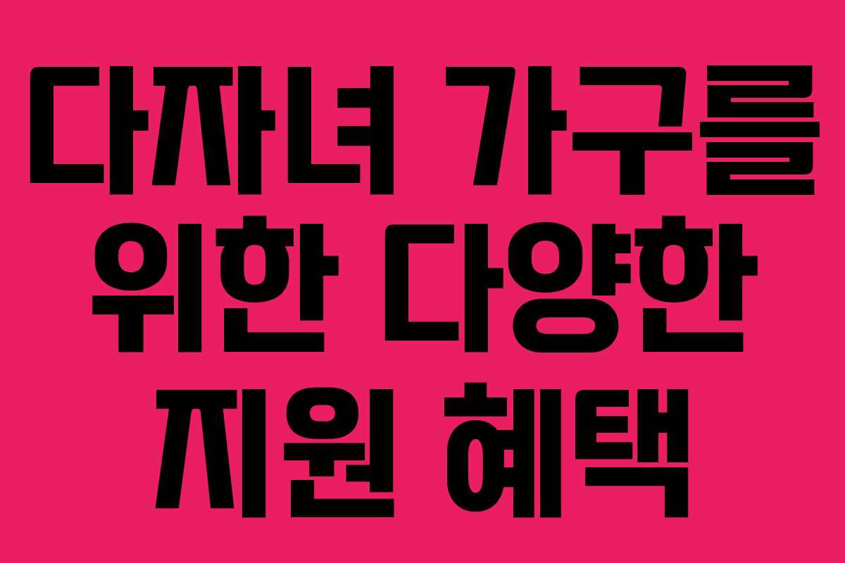 다자녀 가구를 위한 다양한 지원 혜택