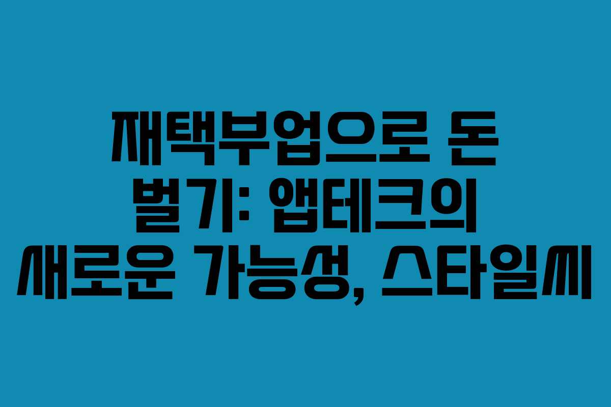 재택부업으로 돈 벌기: 앱테크의 새로운 가능성, 스타일씨