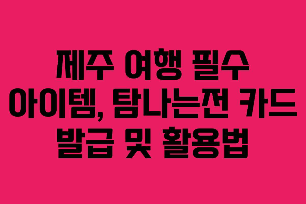 제주 여행 필수 아이템, 탐나는전 카드 발급 및 활용법