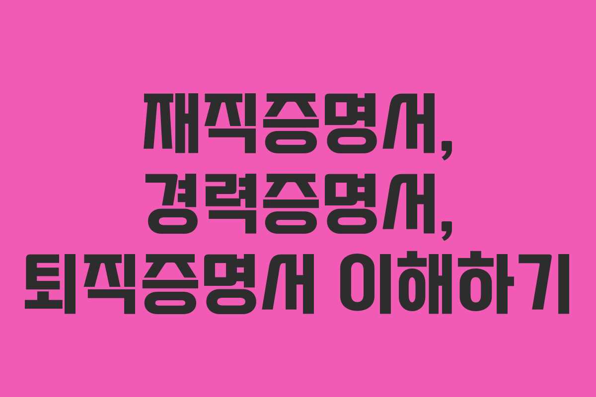 재직증명서, 경력증명서, 퇴직증명서 이해하기