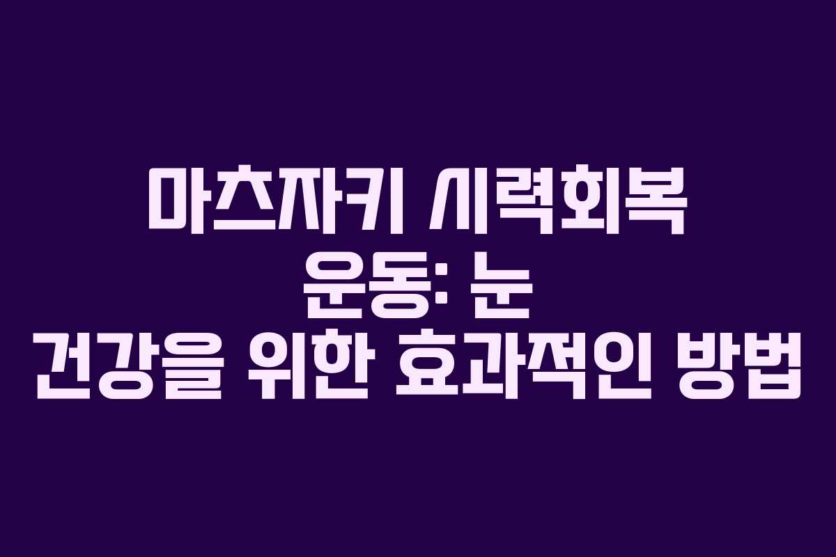 마츠자키 시력회복 운동: 눈 건강을 위한 효과적인 방법