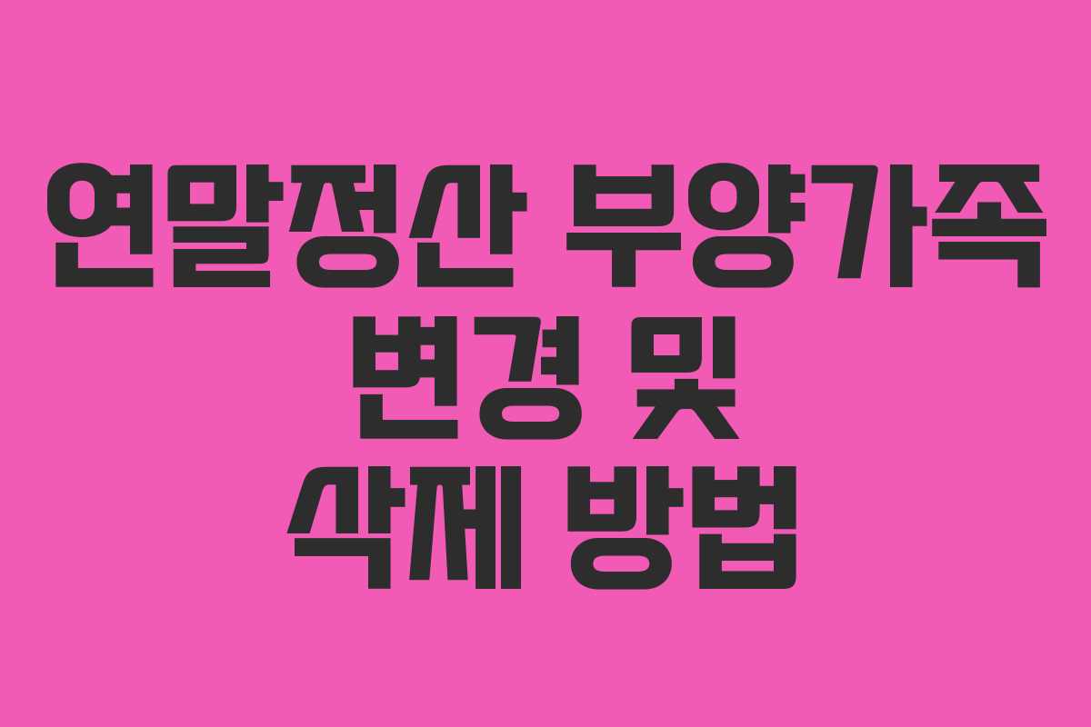 연말정산 부양가족 변경 및 삭제 방법