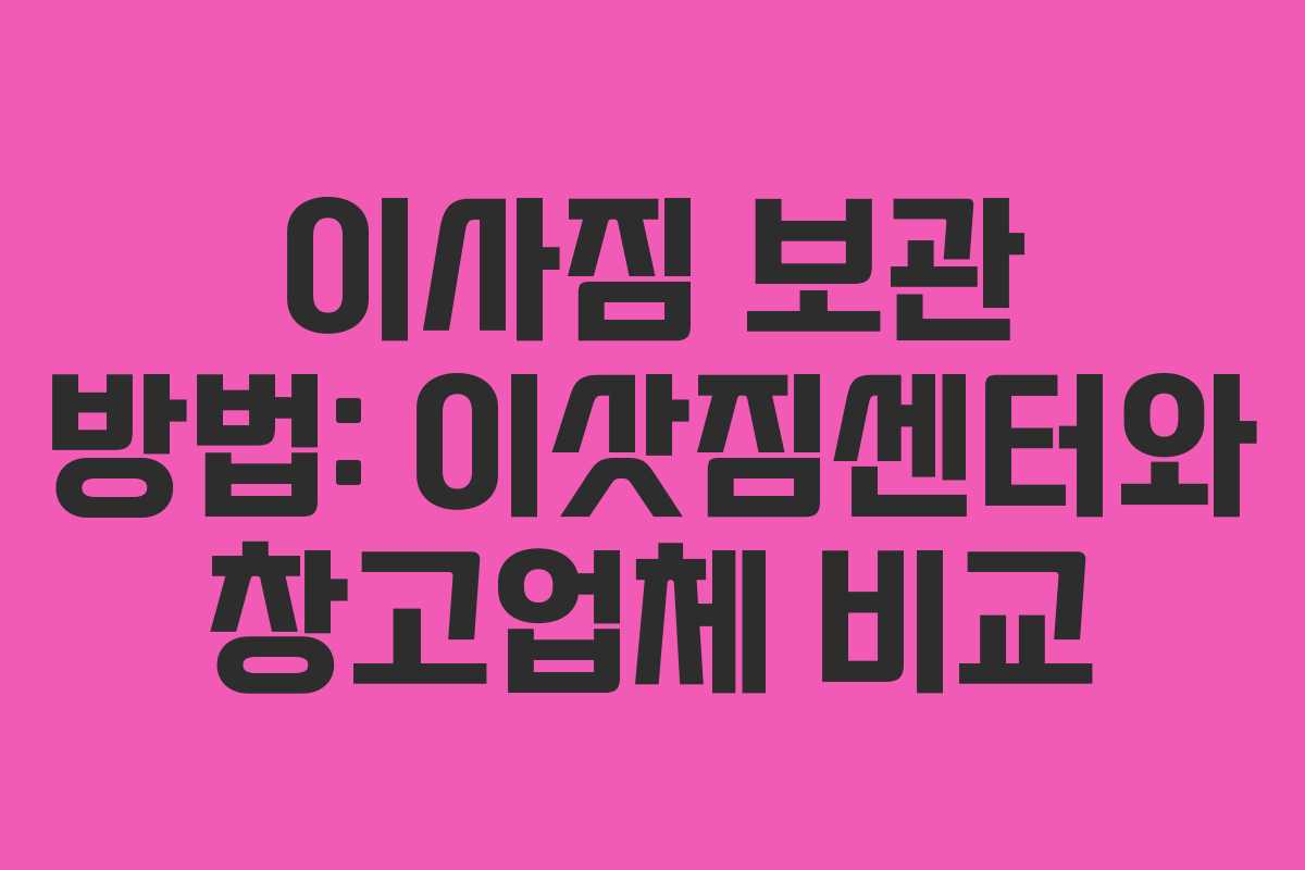 이사짐 보관 방법: 이삿짐센터와 창고업체 비교