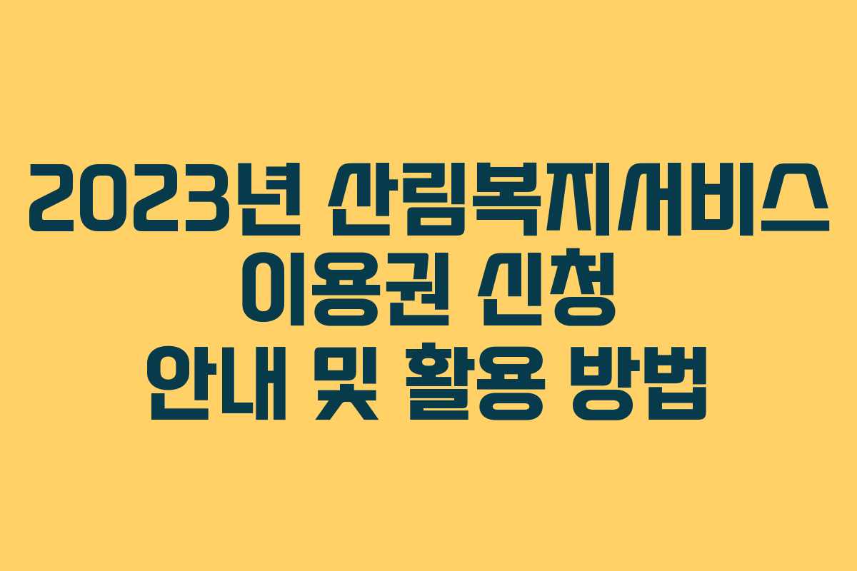 2023년 산림복지서비스 이용권 신청 안내 및 활용 방법