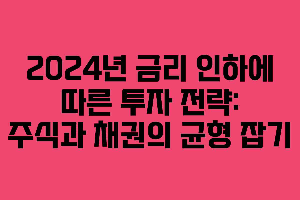 2024년 금리 인하에 따른 투자 전략: 주식과 채권의 균형 잡기