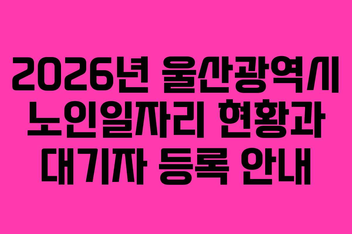 2026년 울산광역시 노인일자리 현황과 대기자 등록 안내