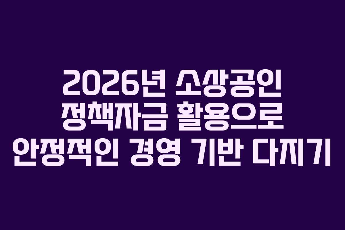 2026년 소상공인 정책자금 활용으로 안정적인 경영 기반 다지기