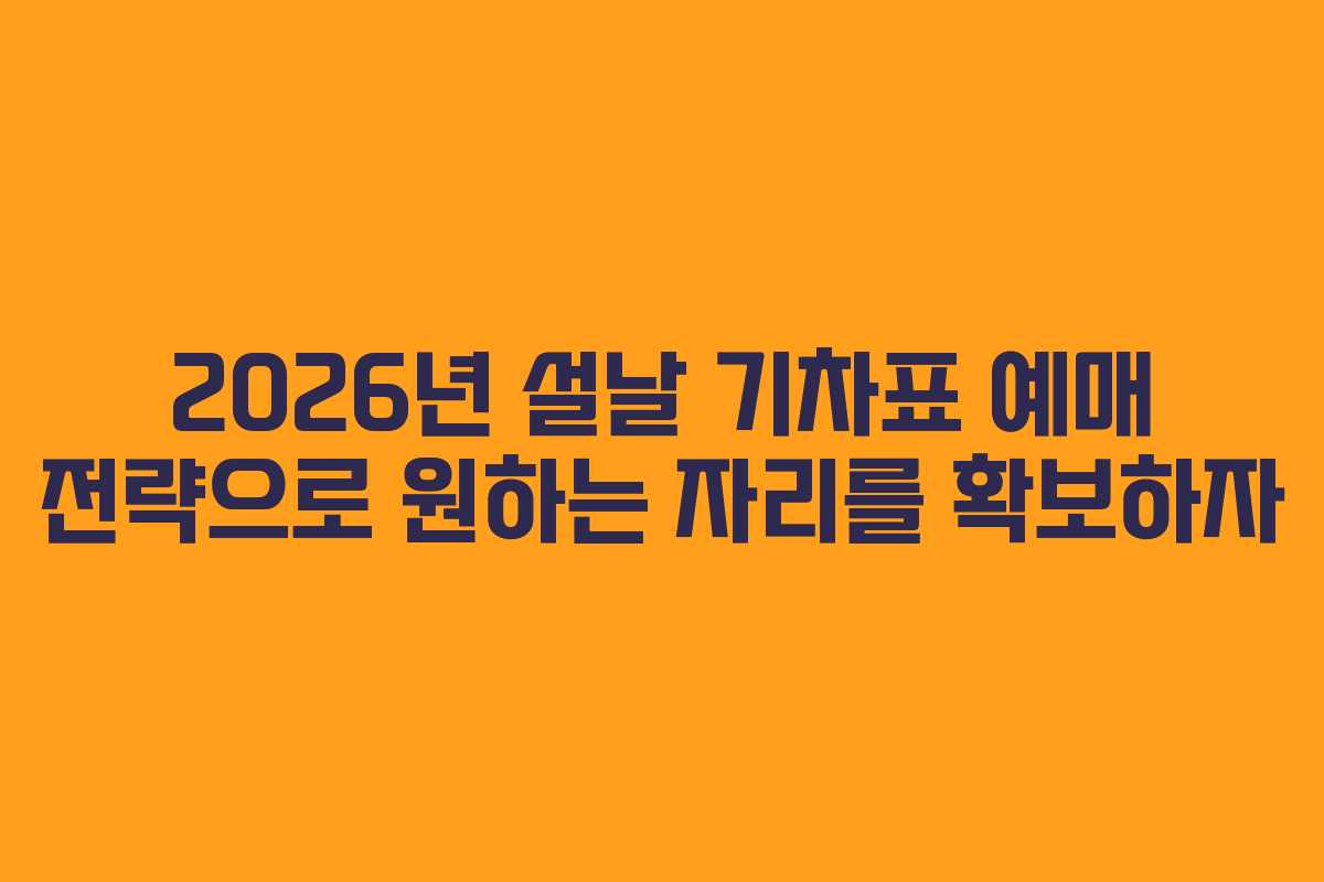 2026년 설날 기차표 예매 전략으로 원하는 자리를 확보하자