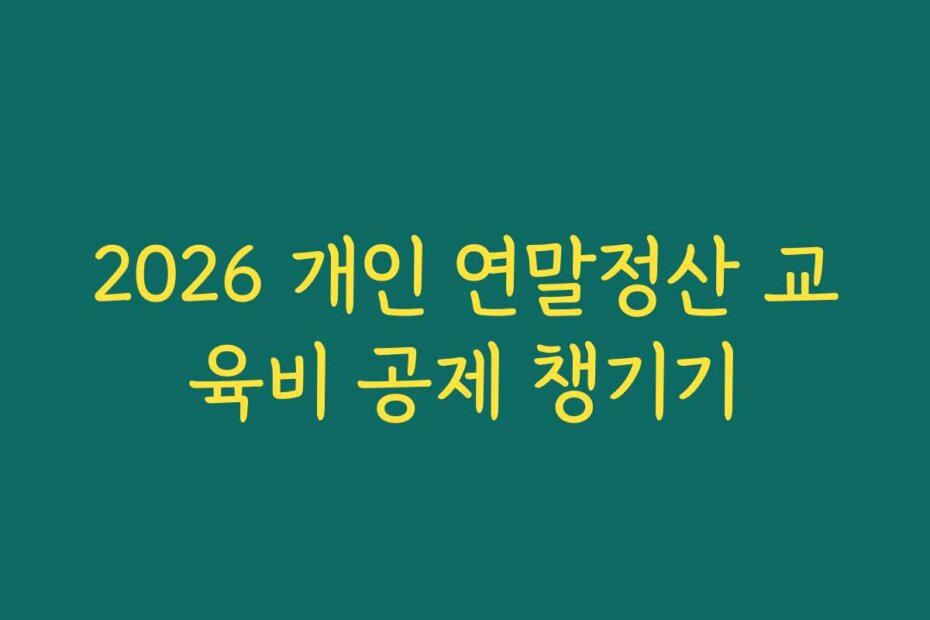 2026 개인 연말정산 교육비 공제 챙기기