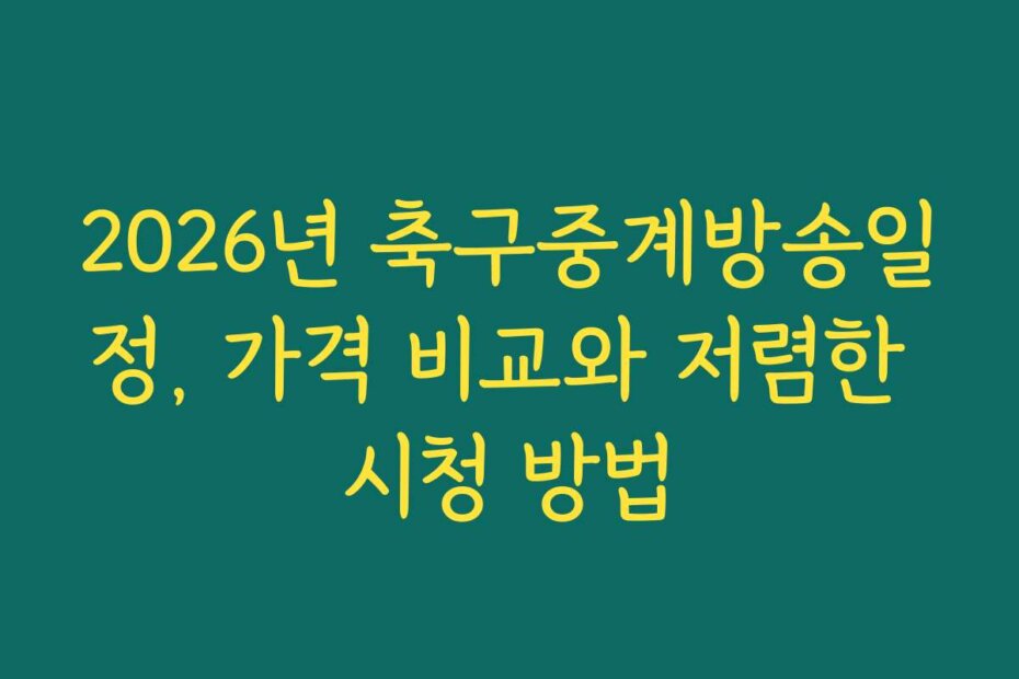 2026년 축구중계방송일정, 가격 비교와 저렴한 시청 방법