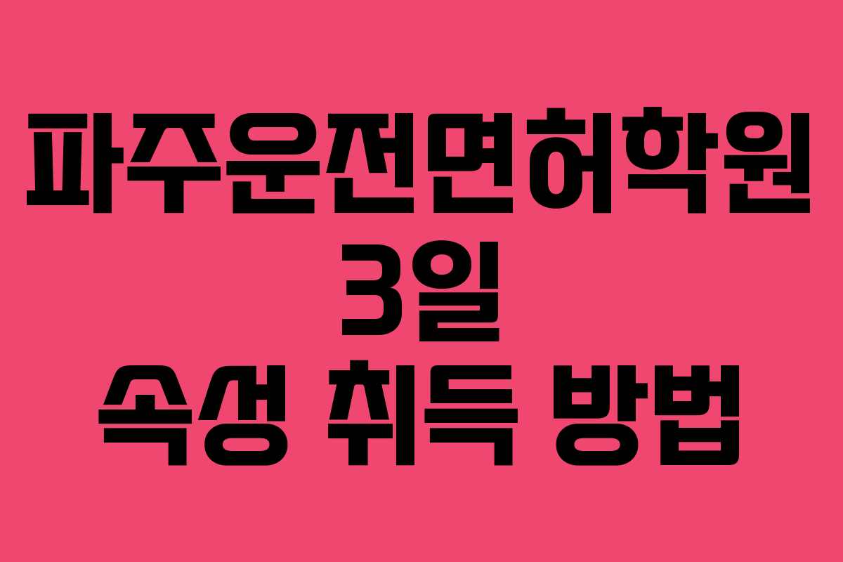 파주운전면허학원 3일 속성 취득 방법