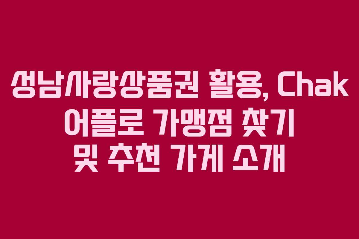 성남사랑상품권 활용, Chak 어플로 가맹점 찾기 및 추천 가게 소개