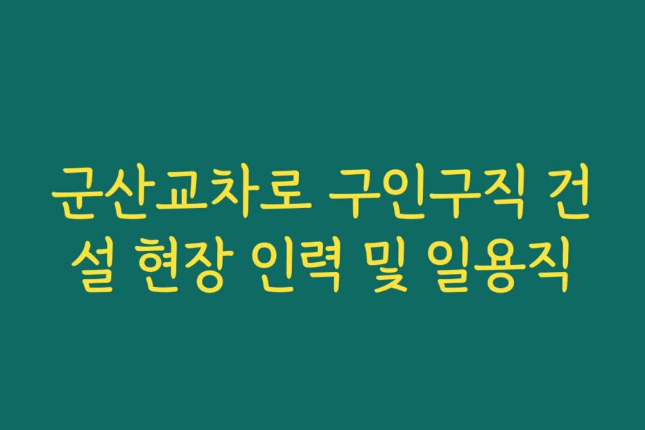 군산교차로 구인구직 건설 현장 인력 및 일용직