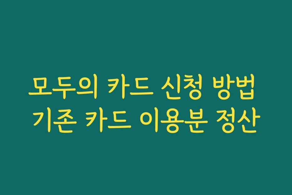모두의 카드 신청 방법 기존 카드 이용분 정산