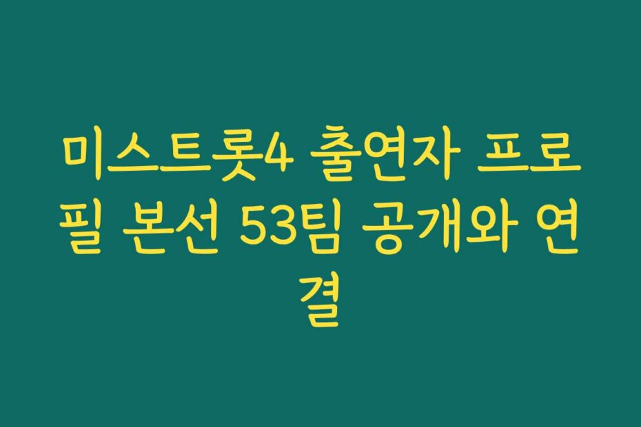 미스트롯4 출연자 프로필 본선 53팀 공개와 연결