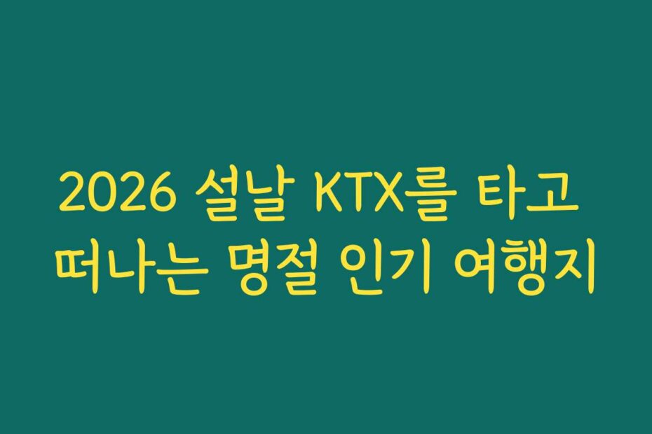 2026 설날 KTX를 타고 떠나는 명절 인기 여행지
