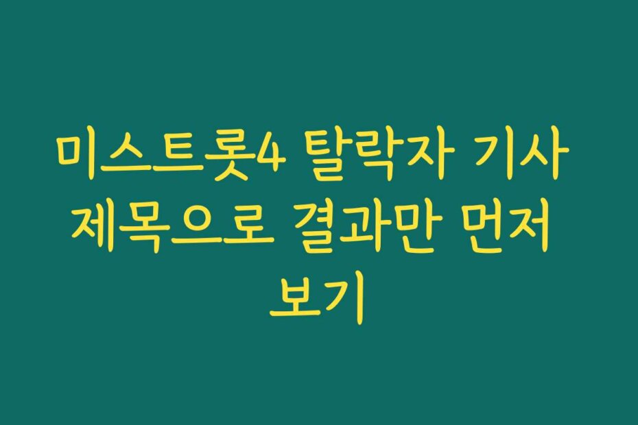 미스트롯4 탈락자 기사 제목으로 결과만 먼저 보기