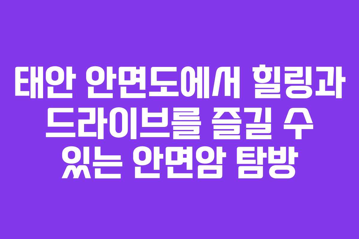 태안 안면도에서 힐링과 드라이브를 즐길 수 있는 안면암 탐방