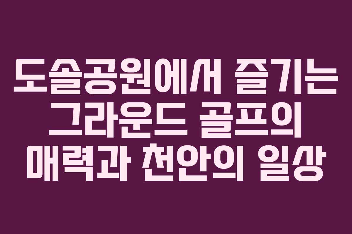 도솔공원에서 즐기는 그라운드 골프의 매력과 천안의 일상