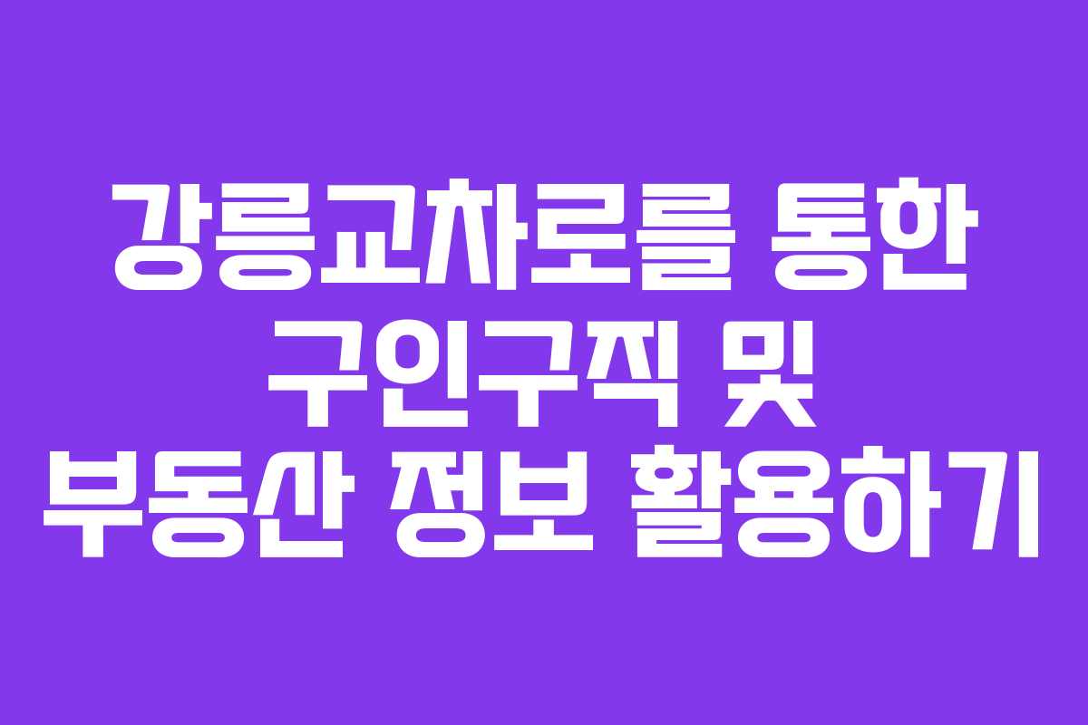 강릉교차로를 통한 구인구직 및 부동산 정보 활용하기