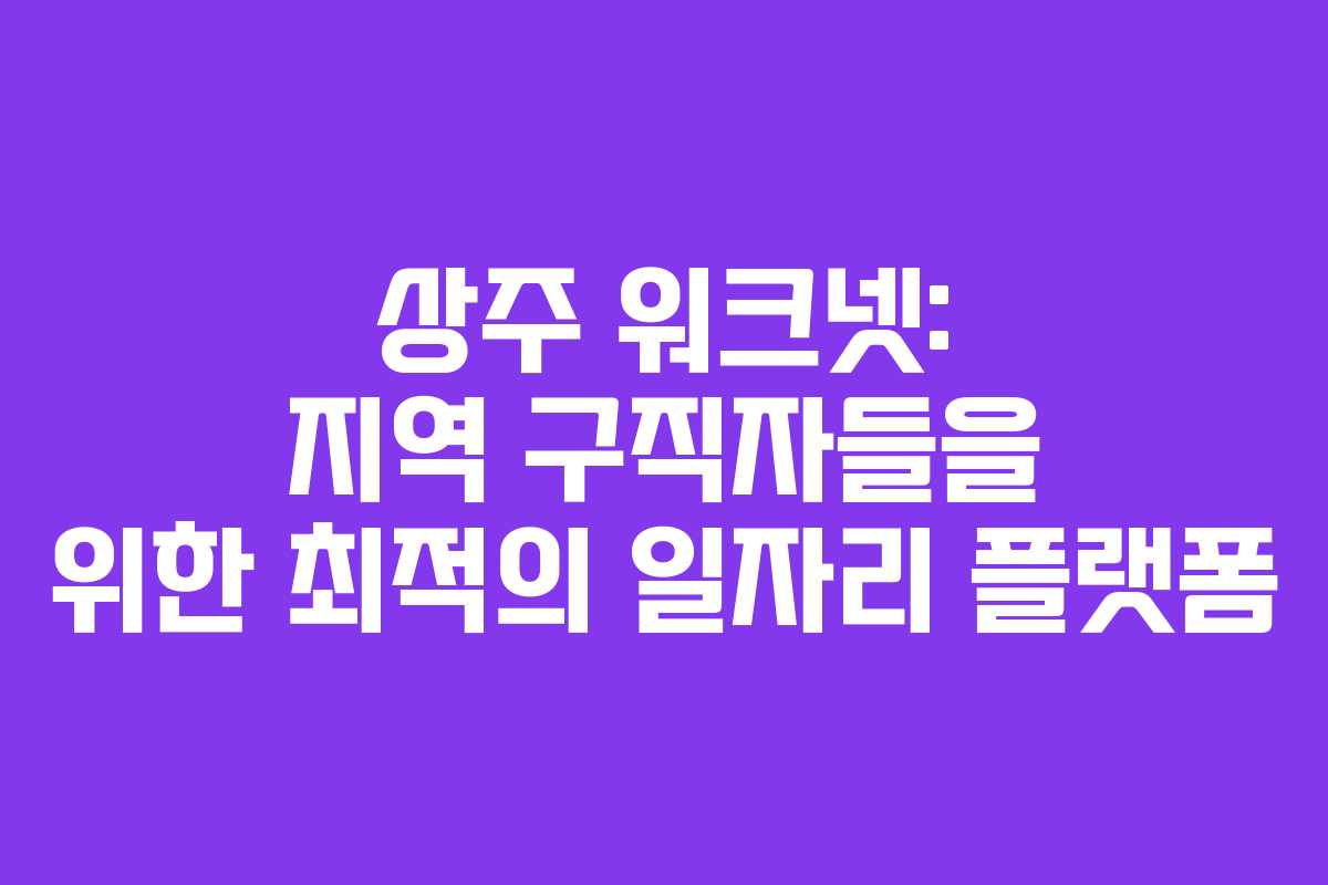 상주 워크넷: 지역 구직자들을 위한 최적의 일자리 플랫폼