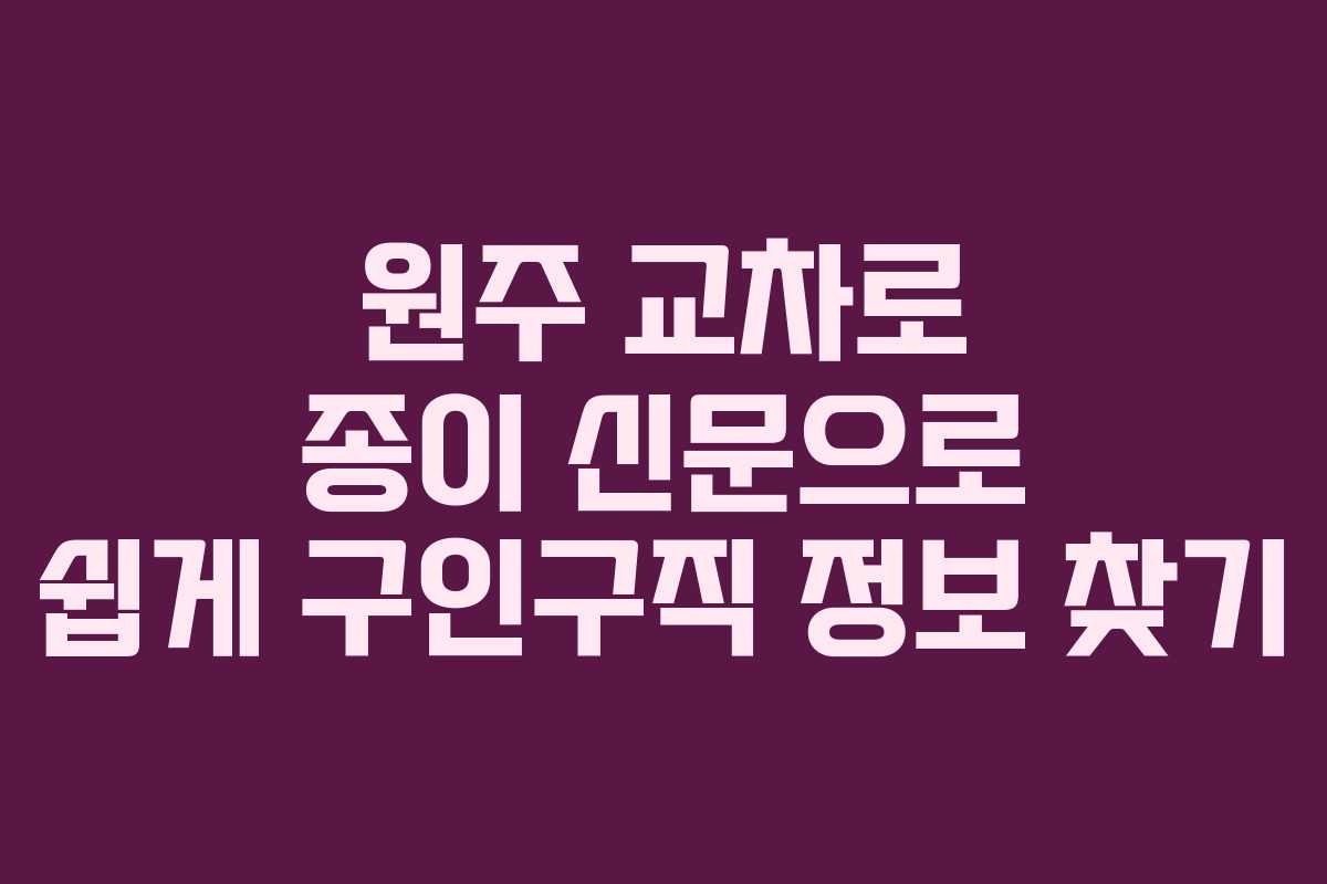원주 교차로 종이 신문으로 쉽게 구인구직 정보 찾기