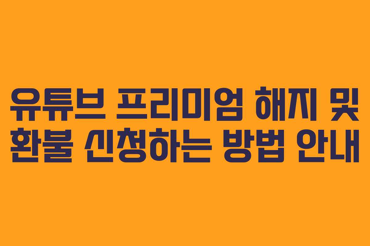유튜브 프리미엄 해지 및 환불 신청하는 방법 안내