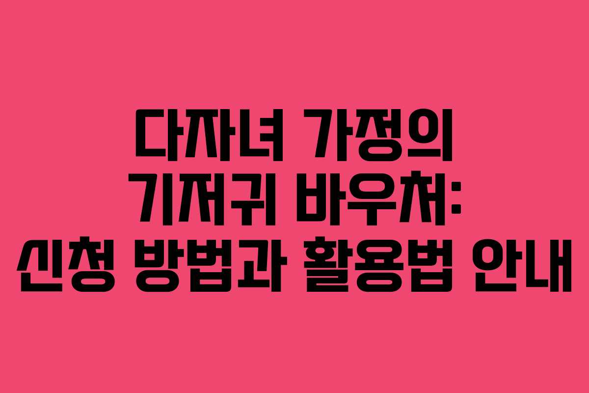 다자녀 가정의 기저귀 바우처: 신청 방법과 활용법 안내